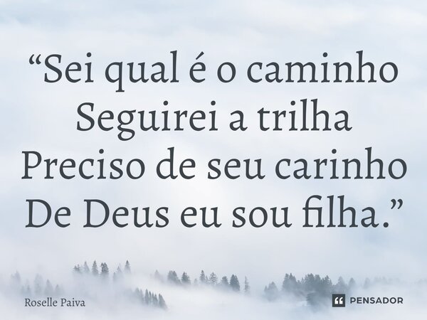 ⁠“Sei qual é o caminho Seguirei a trilha Preciso de seu carinho De Deus eu sou filha.”... Frase de Roselle Paiva.
