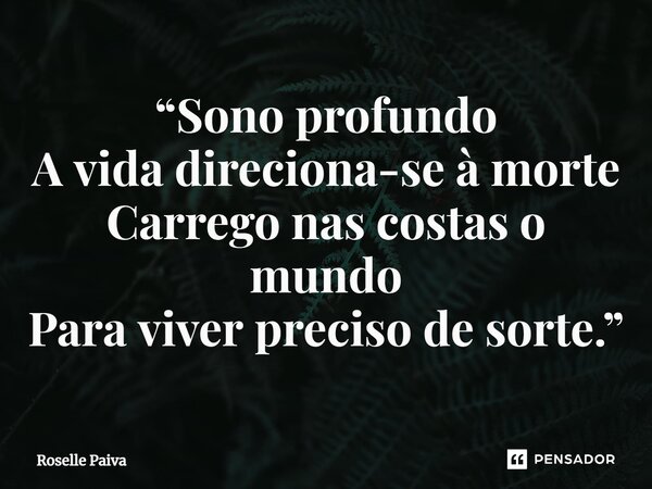 ⁠“Sono profundo A vida direciona-se à morte Carrego nas costas o mundo Para viver preciso de sorte.”... Frase de Roselle Paiva.