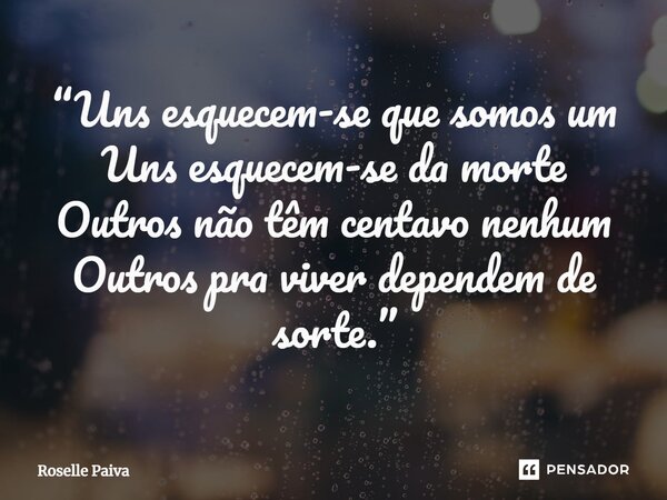 ⁠“Uns esquecem-se que somos um Uns esquecem-se da morte Outros não têm centavo nenhum Outros pra viver dependem de sorte.”... Frase de Roselle Paiva.