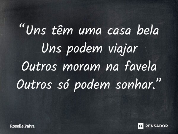 ⁠“Uns têm uma casa bela Uns podem viajar Outros moram na favela Outros só podem sonhar.”... Frase de Roselle Paiva.