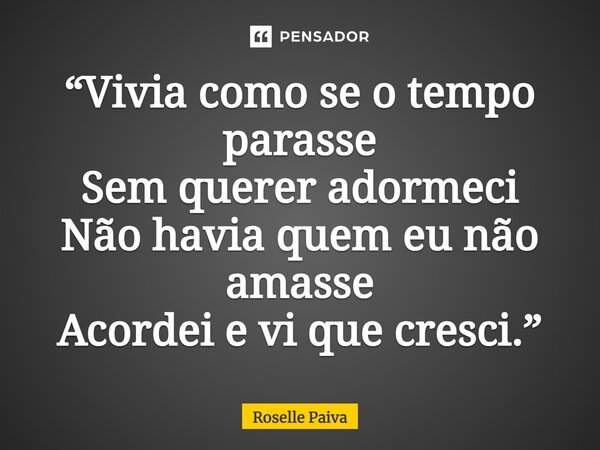 ⁠“Vivia como se o tempo parasse Sem querer adormeci Não havia quem eu não amasse Acordei e vi que cresci.”... Frase de Roselle Paiva.
