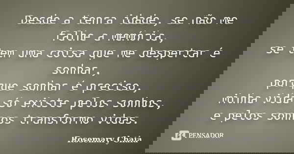 Desde a tenra idade, se não me falhe a memória, se tem uma coisa que me despertar é sonhar, porque sonhar é preciso, minha vida só existe pelos sonhos, e pelos ... Frase de Rosemary Chaia.