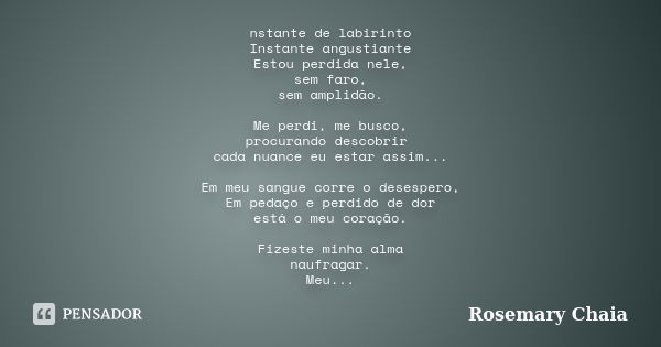 nstante de labirinto Instante angustiante Estou perdida nele, sem faro, sem amplidão. Me perdi, me busco, procurando descobrir cada nuance eu estar assim... Em ... Frase de Rosemary Chaia.