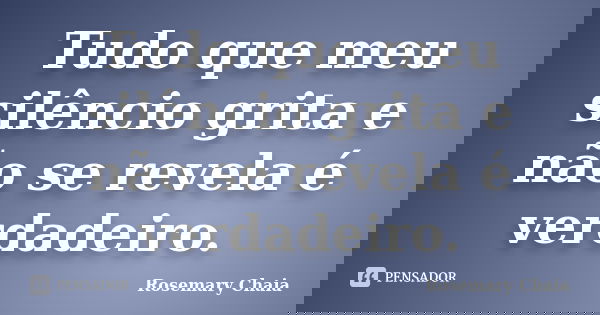 Tudo que meu silêncio grita e não se revela é verdadeiro.... Frase de Rosemary Chaia.