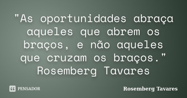 "As oportunidades abraça aqueles que abrem os braços, e não aqueles que cruzam os braços." Rosemberg Tavares... Frase de Rosemberg Tavares.