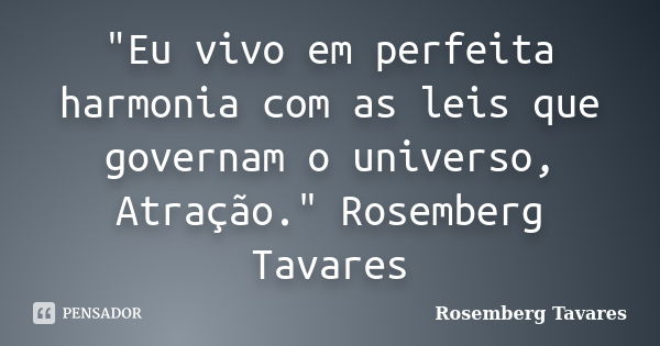 "Eu vivo em perfeita harmonia com as leis que governam o universo, Atração." Rosemberg Tavares... Frase de Rosemberg Tavares.