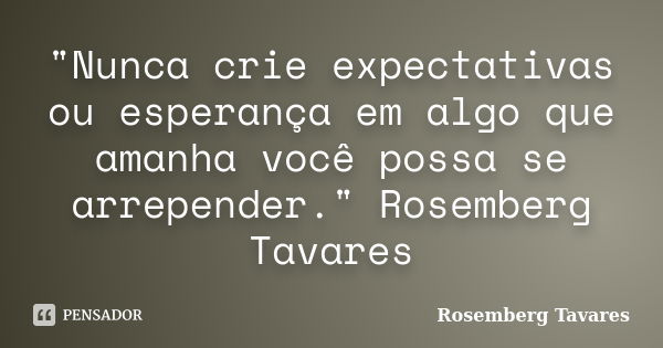 "Nunca crie expectativas ou esperança em algo que amanha você possa se arrepender." Rosemberg Tavares... Frase de Rosemberg Tavares.