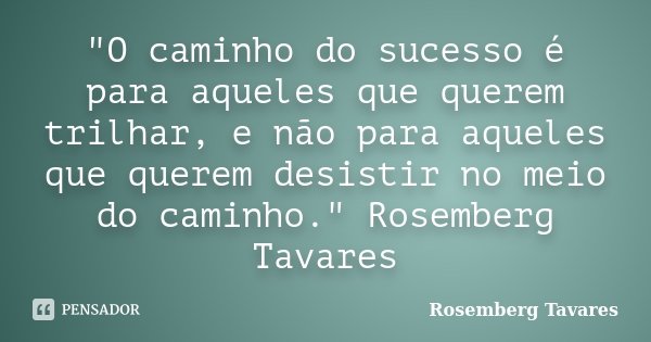 "O caminho do sucesso é para aqueles que querem trilhar, e não para aqueles que querem desistir no meio do caminho." Rosemberg Tavares... Frase de Rosemberg Tavares.