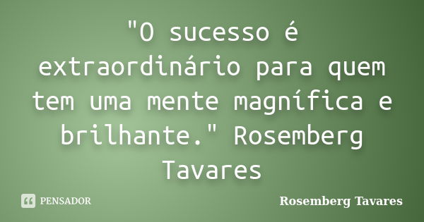 "O sucesso é extraordinário para quem tem uma mente magnífica e brilhante." Rosemberg Tavares... Frase de Rosemberg Tavares.