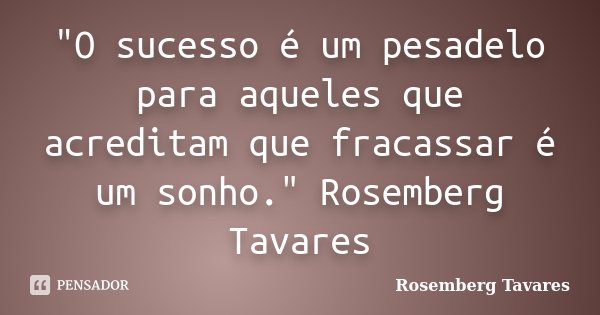 "O sucesso é um pesadelo para aqueles que acreditam que fracassar é um sonho." Rosemberg Tavares... Frase de Rosemberg Tavares.
