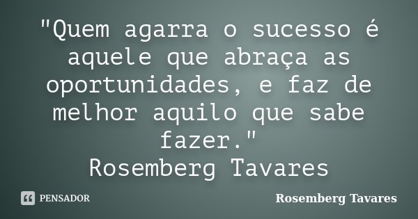"Quem agarra o sucesso é aquele que abraça as oportunidades, e faz de melhor aquilo que sabe fazer." Rosemberg Tavares... Frase de Rosemberg Tavares.