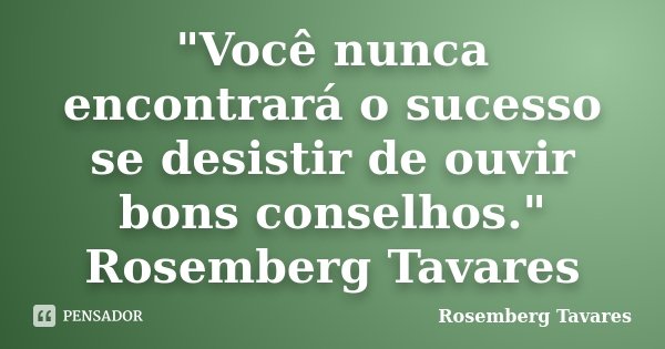 "Você nunca encontrará o sucesso se desistir de ouvir bons conselhos." Rosemberg Tavares... Frase de Rosemberg Tavares.