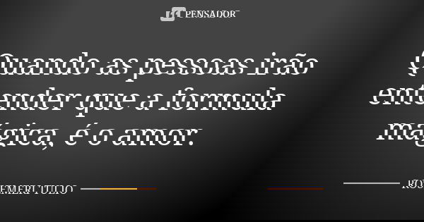 Quando as pessoas irão entender que a formula mágica, é o amor.... Frase de ROSEMERI TULIO.