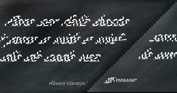 Para ser feliz basta sorrir para a vida e vivê-la um dia de cada vez.... Frase de Roseni Kuranyi.