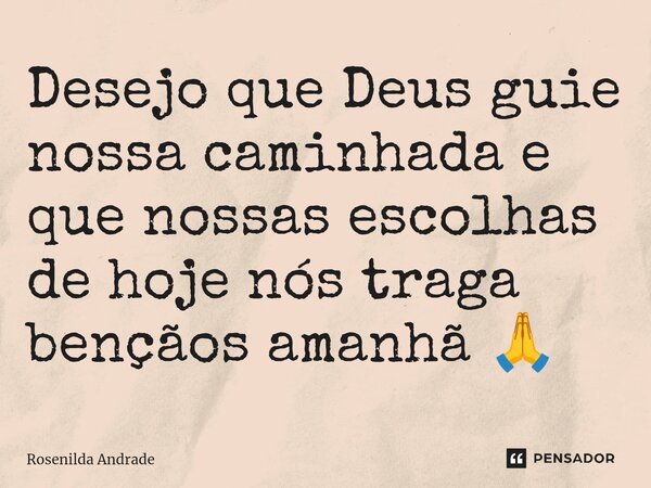 Desejo que Deus guie nossa caminhada e que nossas escolhas de hoje nós traga bençãos amanhã 🙏 ⁠... Frase de Rosenilda Andrade.