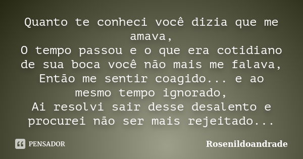 Quanto te conheci você dizia que me amava, O tempo passou e o que era cotidiano de sua boca você não mais me falava, Então me sentir coagido... e ao mesmo tempo... Frase de Rosenildoandrade.