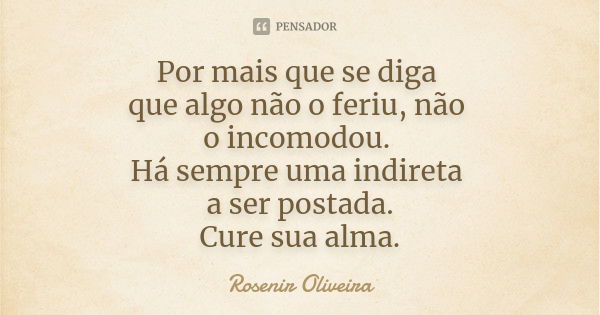 Por mais que se diga que algo não o feriu, não o incomodou. Há sempre uma indireta a ser postada. Cure sua alma.... Frase de Rosenir Oliveira..