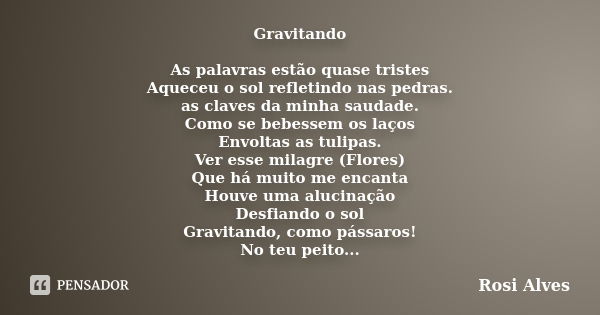 Gravitando As palavras estão quase tristes Aqueceu o sol refletindo nas pedras. as claves da minha saudade. Como se bebessem os laços Envoltas as tulipas. Ver e... Frase de Rosi Alves.