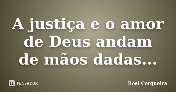 A justiça e o amor de Deus andam de mãos dadas...... Frase de Rosi Cerqueira.