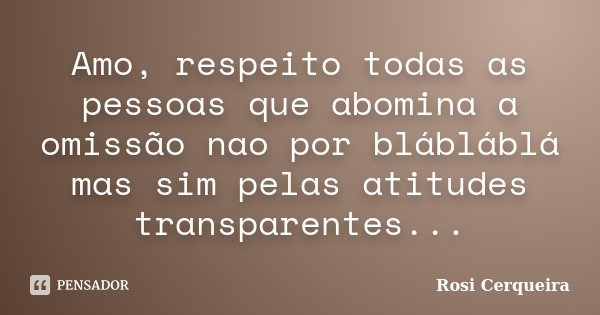 Amo, respeito todas as pessoas que abomina a omissão nao por blábláblá mas sim pelas atitudes transparentes...... Frase de Rosi Cerqueira.
