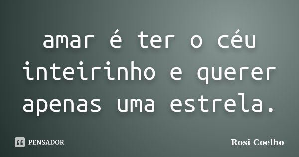 amar é ter o céu inteirinho e querer apenas uma estrela.... Frase de Rosi Coelho.