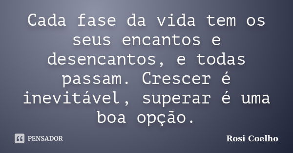 Cada fase da vida tem os seus encantos e desencantos, e todas passam. Crescer é inevitável, superar é uma boa opção.... Frase de Rosi Coelho.