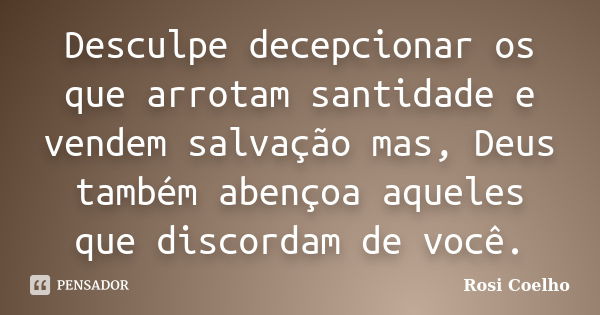 Desculpe decepcionar os que arrotam santidade e vendem salvação mas, Deus também abençoa aqueles que discordam de você.... Frase de Rosi Coelho.