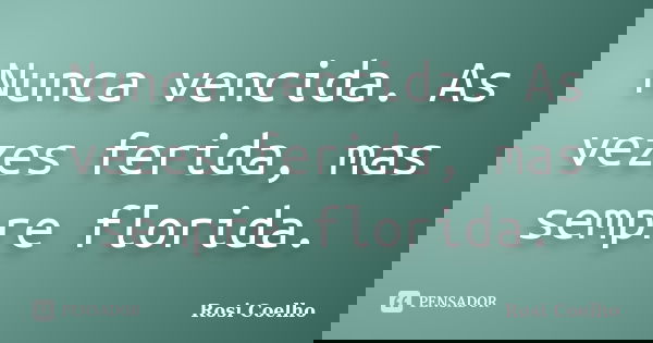 Nunca vencida. As vezes ferida, mas sempre florida.... Frase de Rosi Coelho.