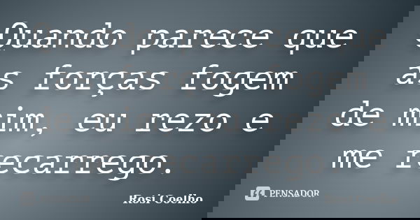 Quando parece que as forças fogem de mim, eu rezo e me recarrego.... Frase de Rosi Coelho.