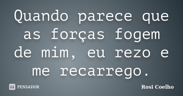 Quando parece que as forças fogem de mim, eu rezo e me recarrego.... Frase de Rosi Coelho.