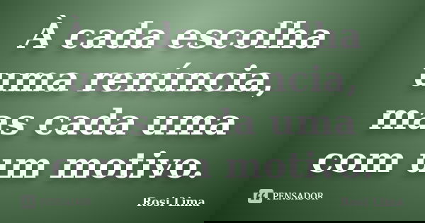 À cada escolha uma renúncia, mas cada uma com um motivo.... Frase de Rosi Lima.