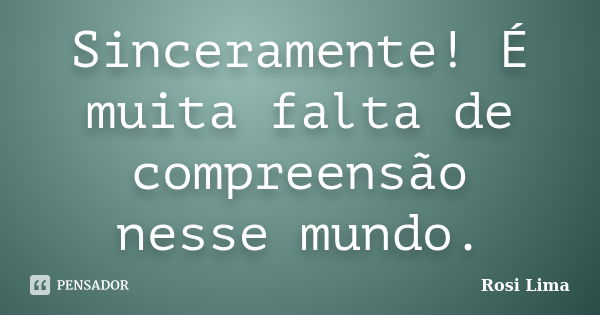 Sinceramente! É muita falta de compreensão nesse mundo.... Frase de Rosi Lima.