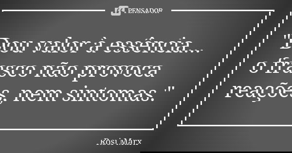 "Dou valor à essência... o frasco não provoca reações, nem sintomas."... Frase de Rosi Marx.