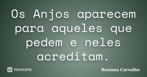 Os Anjos aparecem para aqueles que pedem e neles acreditam.... Frase de Rosiana Carvalho.