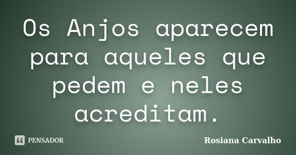 Os Anjos aparecem para aqueles que pedem e neles acreditam.... Frase de Rosiana Carvalho.