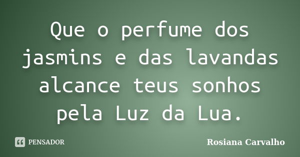 Que o perfume dos jasmins e das lavandas alcance teus sonhos pela Luz da Lua.... Frase de Rosiana Carvalho.