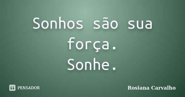 Sonhos são sua força. Sonhe.... Frase de Rosiana Carvalho.