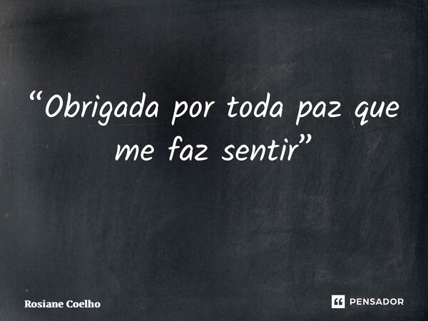 “Obrigada por toda paz que me faz sentir” ⁠... Frase de Rosiane Coelho.
