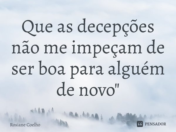 ⁠Que as decepções não me impeçam de ser boa para alguém de novo"... Frase de Rosiane Coelho.