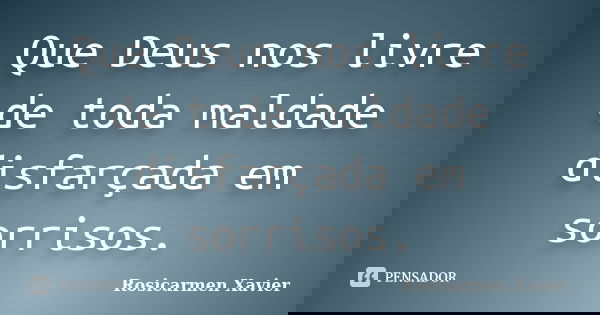 Que Deus nos livre de toda maldade disfarçada em sorrisos.... Frase de Rosicarmen Xavier.