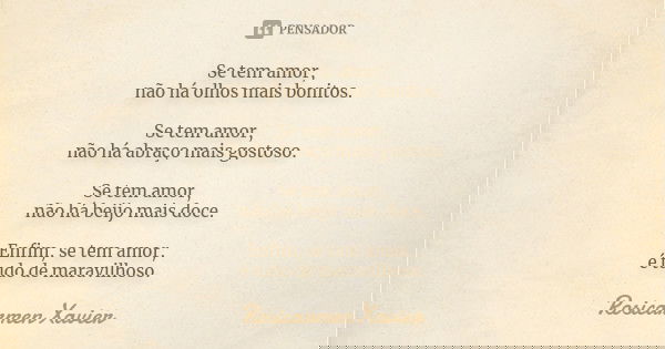 Se tem amor, não há olhos mais bonitos. Se tem amor, não há abraço mais gostoso. Se tem amor, não há beijo mais doce. Enfim, se tem amor, é tudo de maravilhoso.... Frase de Rosicarmen Xavier.