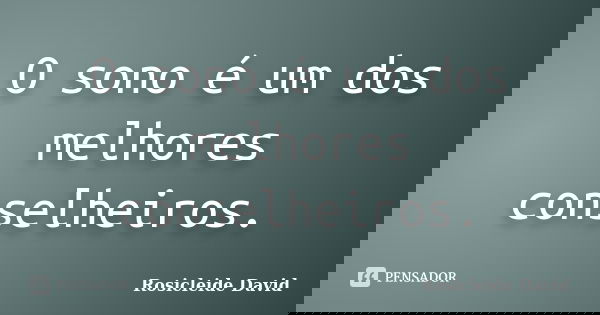 O sono é um dos melhores conselheiros.... Frase de Rosicleide David.