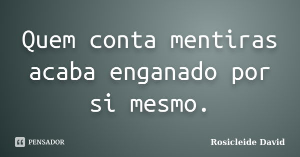 Quem conta mentiras acaba enganado por si mesmo.... Frase de Rosicleide David.