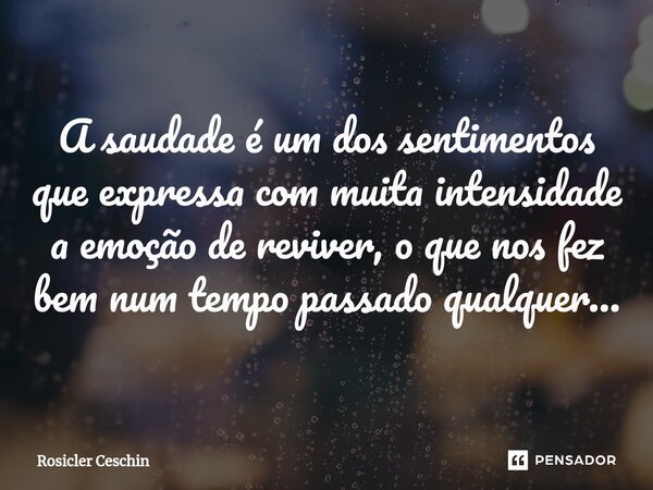 ⁠A saudade é um dos sentimentos que expressa com muita intensidade a emoção de reviver, o que nos fez bem num tempo passado qualquer…... Frase de Rosicler Ceschin.
