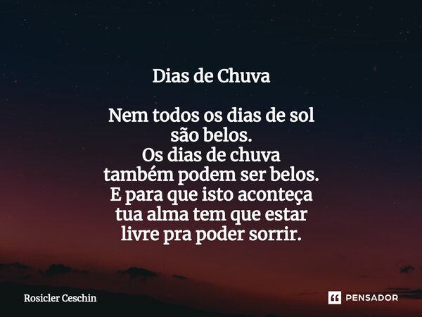 ⁠Dias de Chuva Nem todos os dias de sol são belos. Os dias de chuva também podem ser belos. E para que isto aconteça tua alma tem que estar livre pra poder sorr... Frase de Rosicler Ceschin.