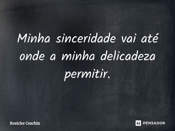⁠Minha sinceridade vai até onde a minha delicadeza permitir.... Frase de Rosicler Ceschin.