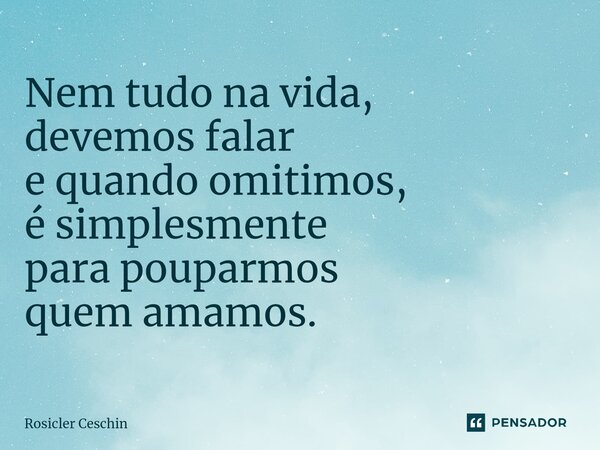 ⁠Nem tudo na vida, devemos falar e quando omitimos, é simplesmente para pouparmos quem amamos.... Frase de Rosicler Ceschin.