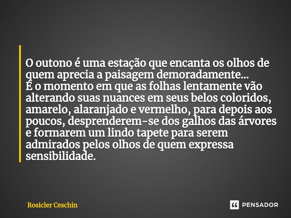 ⁠ O outono é uma estação que encanta os olhos de quem aprecia a paisagem demoradamente... É o momento em que as folhas lentamente vão alterando suas nuances em ... Frase de Rosicler Ceschin.