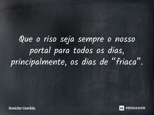 ⁠Que o riso seja sempre o nosso portal para todos os dias, principalmente, os dias de “friaca”.... Frase de Rosicler Ceschin.