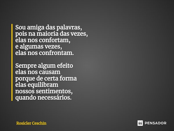 ⁠Sou amiga das palavras, pois na maioria das vezes, elas nos confortam, e algumas vezes, elas nos confrontam. Sempre algum efeito elas nos causam porque de cert... Frase de Rosicler Ceschin.